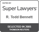 Rated by Super Lawyers | R. Todd Bennett | Selected in 2005 | Thomson Reuters